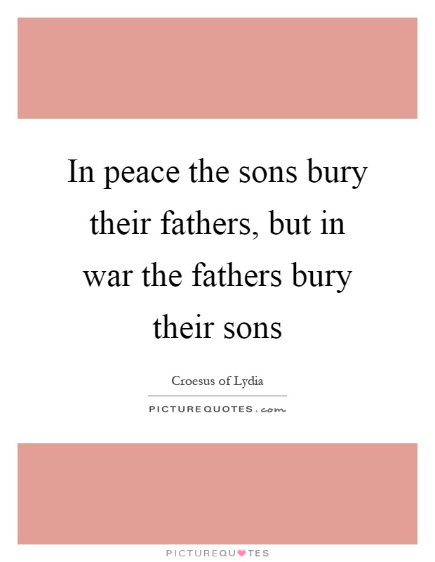 In peace the sons bury their fathers, but in war the fathers bury their sons Picture Quote #1
