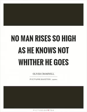 No man rises so high as he knows not whither he goes Picture Quote #1