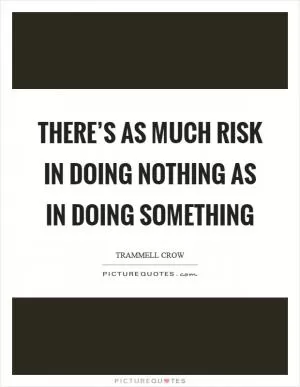 There’s as much risk in doing nothing as in doing something Picture Quote #1