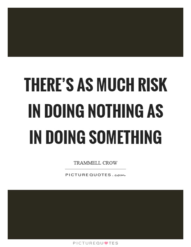 There's as much risk in doing nothing as in doing something Picture Quote #1