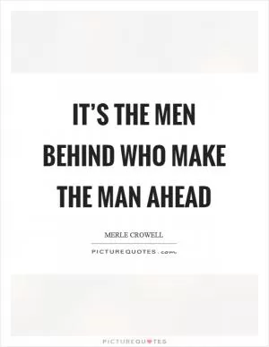 It’s the men behind who make the man ahead Picture Quote #1