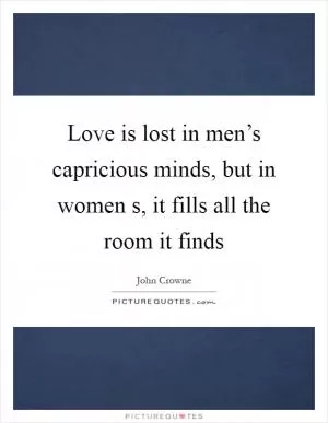 Love is lost in men’s capricious minds, but in women s, it fills all the room it finds Picture Quote #1