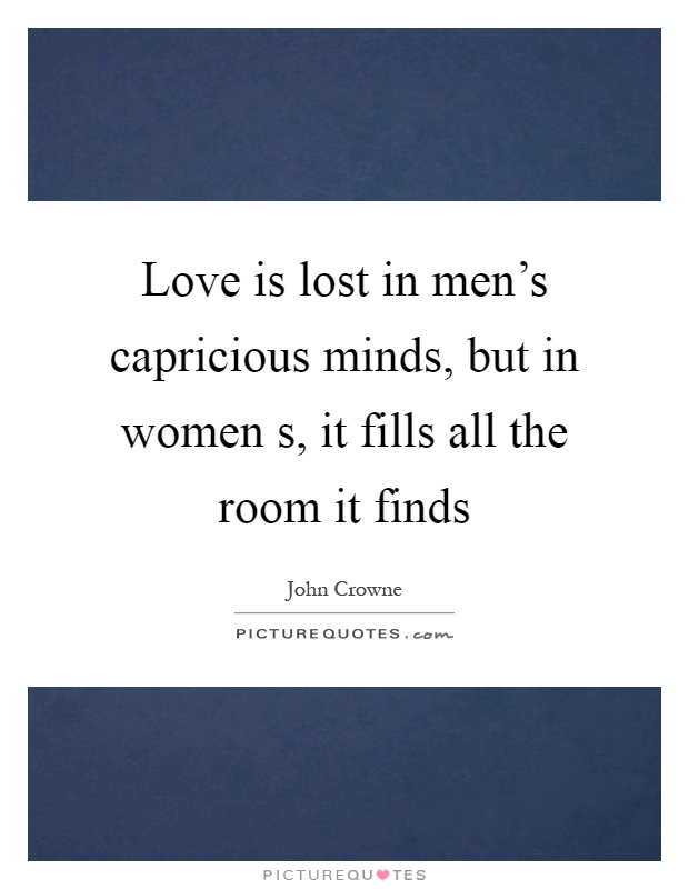 Love is lost in men's capricious minds, but in women s, it fills all the room it finds Picture Quote #1