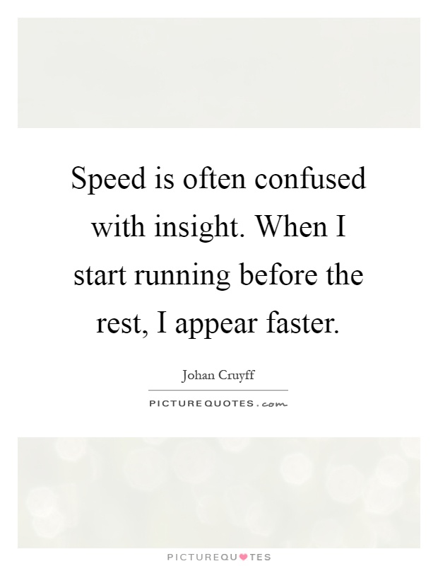Speed is often confused with insight. When I start running before the rest, I appear faster Picture Quote #1