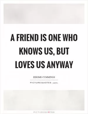 A friend is one who knows us, but loves us anyway Picture Quote #1