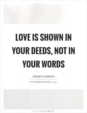 Love is shown in your deeds, not in your words Picture Quote #1