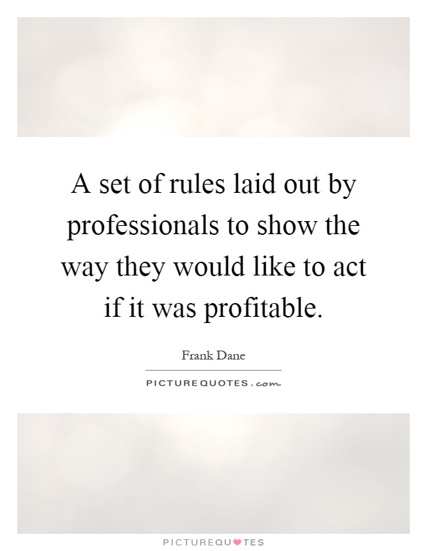 A set of rules laid out by professionals to show the way they would like to act if it was profitable Picture Quote #1