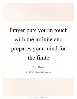 Prayer puts you in touch with the infinite and prepares your mind for the finite Picture Quote #1