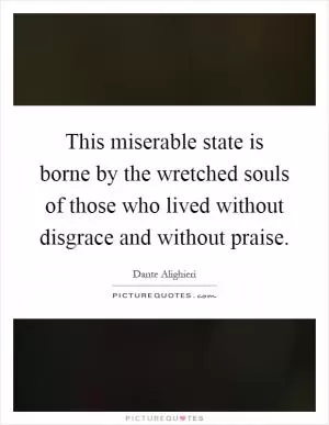 This miserable state is borne by the wretched souls of those who lived without disgrace and without praise Picture Quote #1