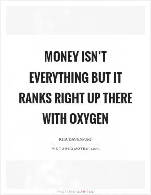 Money isn’t everything but it ranks right up there with oxygen Picture Quote #1