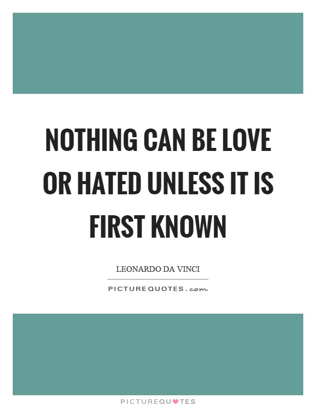 Nothing can be love or hated unless it is first known Picture Quote #1