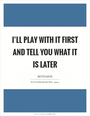 I’ll play with it first and tell you what it is later Picture Quote #1