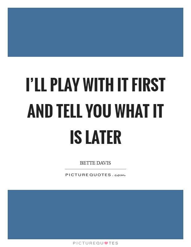 I'll play with it first and tell you what it is later Picture Quote #1