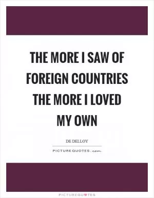 The more I saw of foreign countries the more I loved my own Picture Quote #1