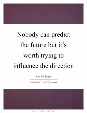 Nobody can predict the future but it’s worth trying to influence the direction Picture Quote #1