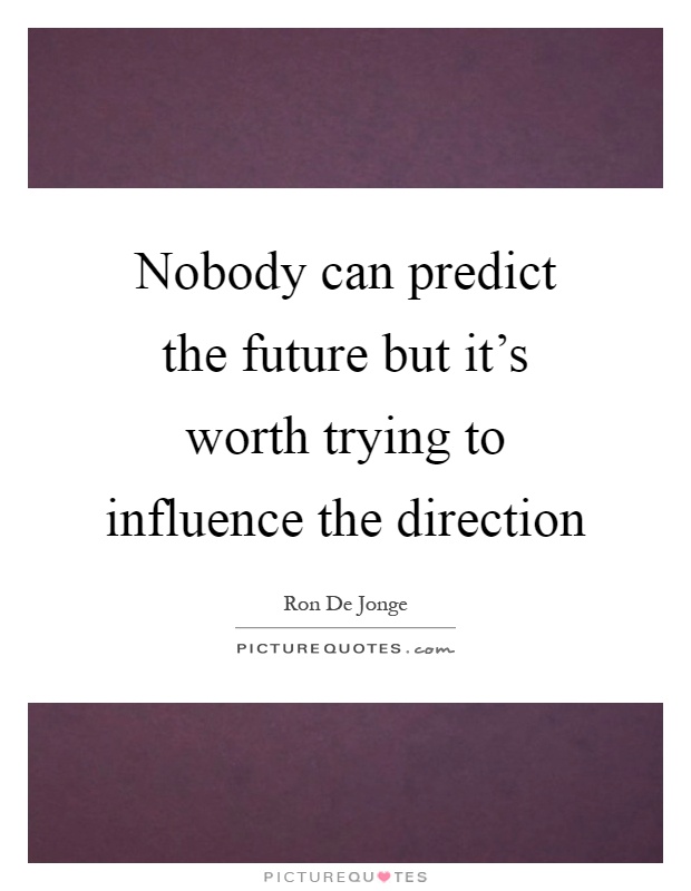 Nobody can predict the future but it's worth trying to influence the direction Picture Quote #1