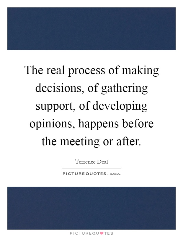 The real process of making decisions, of gathering support, of developing opinions, happens before the meeting or after Picture Quote #1