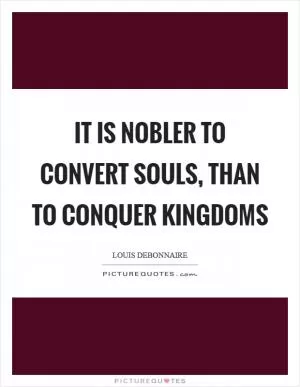 It is nobler to convert souls, than to conquer kingdoms Picture Quote #1