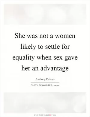 She was not a women likely to settle for equality when sex gave her an advantage Picture Quote #1