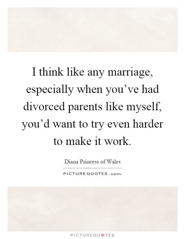 I think like any marriage, especially when you've had divorced parents like myself, you'd want to try even harder to make it work Picture Quote #1