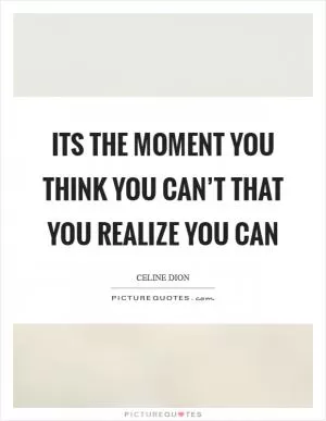 Its the moment you think you can’t that you realize you can Picture Quote #1