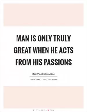 Man is only truly great when he acts from his passions Picture Quote #1