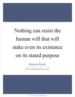 Nothing can resist the human will that will stake even its existence on its stated purpose Picture Quote #1