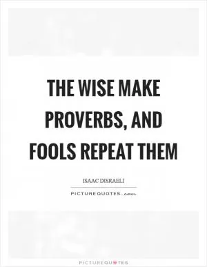 The wise make proverbs, and fools repeat them Picture Quote #1