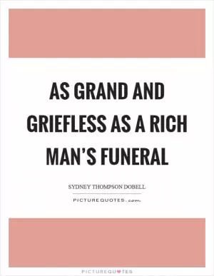 As grand and griefless as a rich man’s funeral Picture Quote #1