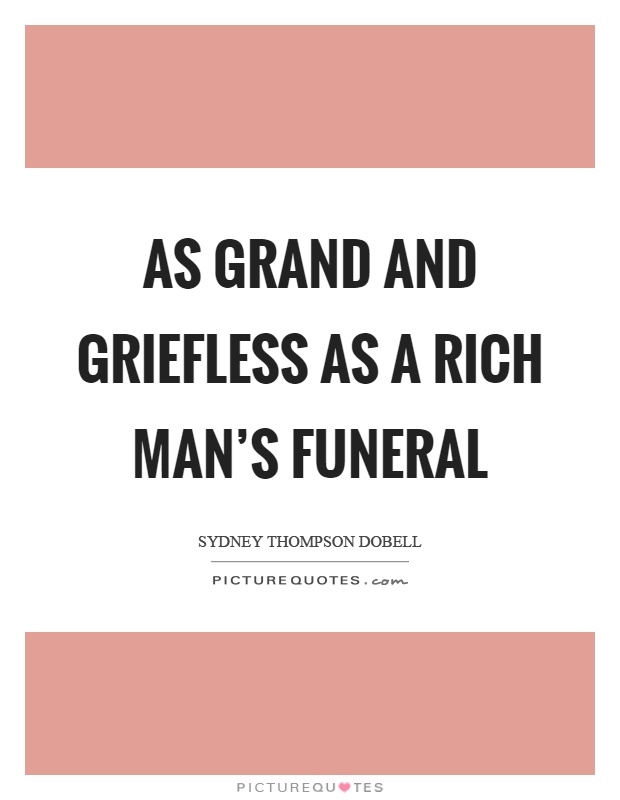 As grand and griefless as a rich man's funeral Picture Quote #1