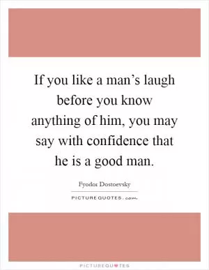 If you like a man’s laugh before you know anything of him, you may say with confidence that he is a good man Picture Quote #1