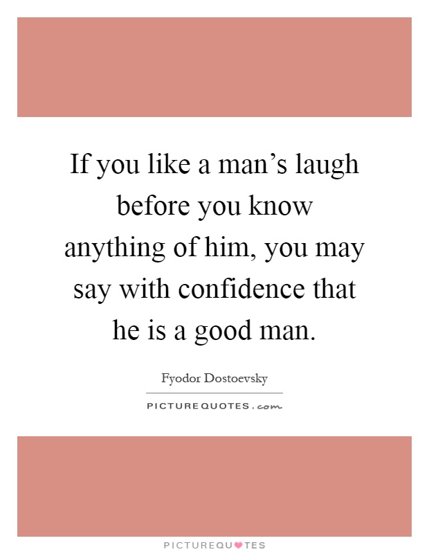 If you like a man's laugh before you know anything of him, you may say with confidence that he is a good man Picture Quote #1