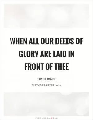 When all our deeds of glory are laid in front of thee Picture Quote #1