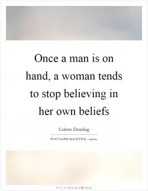 Once a man is on hand, a woman tends to stop believing in her own beliefs Picture Quote #1
