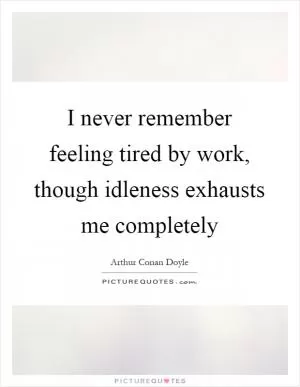 I never remember feeling tired by work, though idleness exhausts me completely Picture Quote #1
