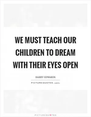 We must teach our children to dream with their eyes open Picture Quote #1