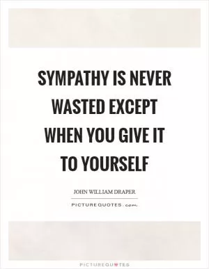 Sympathy is never wasted except when you give it to yourself Picture Quote #1