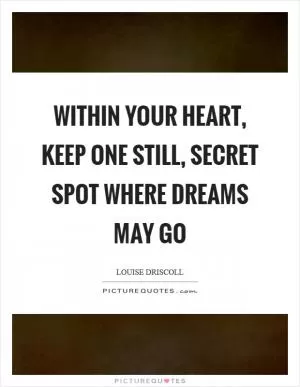 Within your heart, keep one still, secret spot where dreams may go Picture Quote #1
