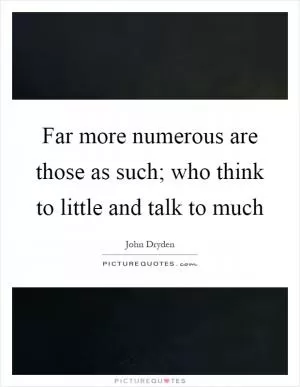 Far more numerous are those as such; who think to little and talk to much Picture Quote #1