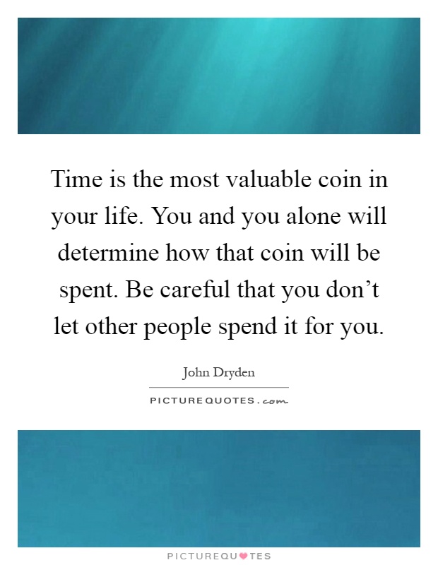 Time is the most valuable coin in your life. You and you alone will determine how that coin will be spent. Be careful that you don't let other people spend it for you Picture Quote #1