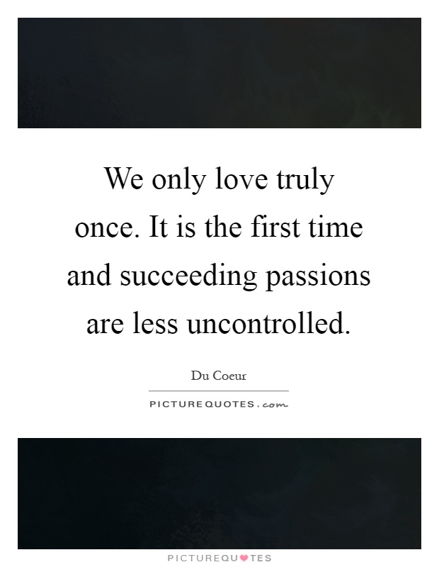 We only love truly once. It is the first time and succeeding passions are less uncontrolled Picture Quote #1