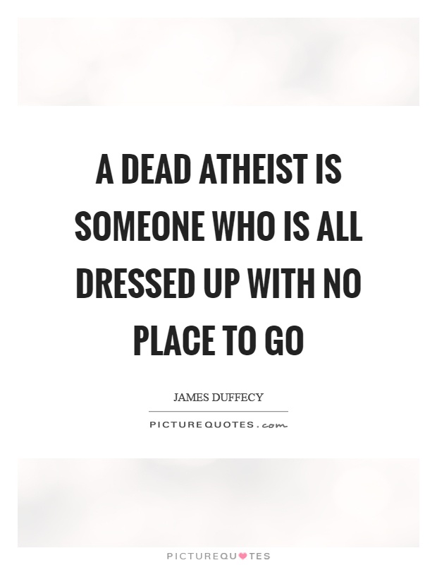 A dead atheist is someone who is all dressed up with no place to go Picture Quote #1