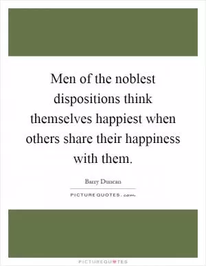 Men of the noblest dispositions think themselves happiest when others share their happiness with them Picture Quote #1