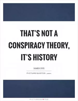 That’s not a conspiracy theory, it’s history Picture Quote #1