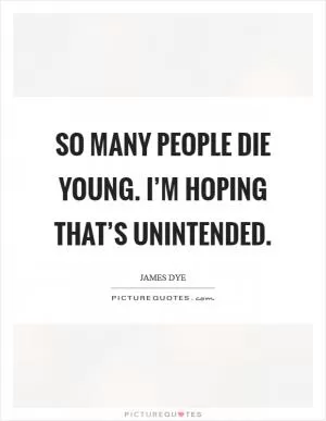 So many people die young. I’m hoping that’s unintended Picture Quote #1