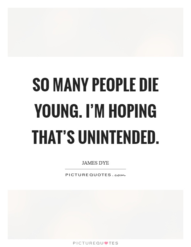 So many people die young. I'm hoping that's unintended Picture Quote #1