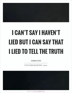 I can’t say I haven’t lied but I can say that I lied to tell the truth Picture Quote #1