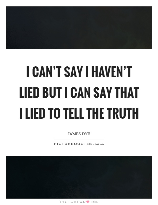 I can't say I haven't lied but I can say that I lied to tell the truth Picture Quote #1