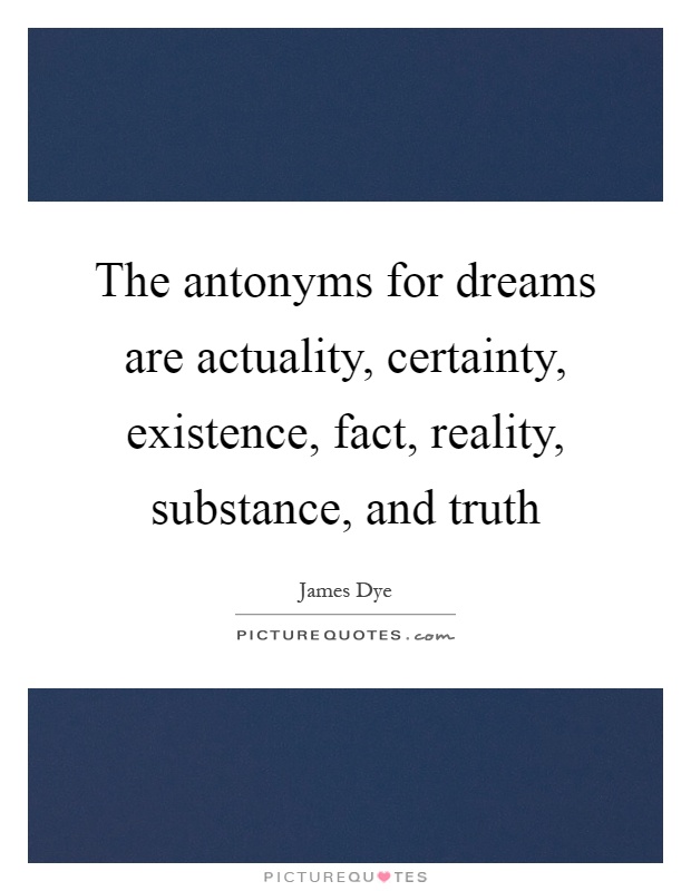 The antonyms for dreams are actuality, certainty, existence, fact, reality, substance, and truth Picture Quote #1