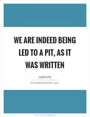We are indeed being led to a pit, as it was written Picture Quote #1